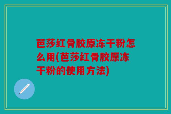 芭莎红骨胶原冻干粉怎么用(芭莎红骨胶原冻干粉的使用方法)