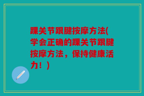 踝关节跟腱按摩方法(学会正确的踝关节跟腱按摩方法,保持健康活力!) 踝关节跟腱按摩方法(学会正确的踝关节跟腱按摩方法,保持健康活力!)
