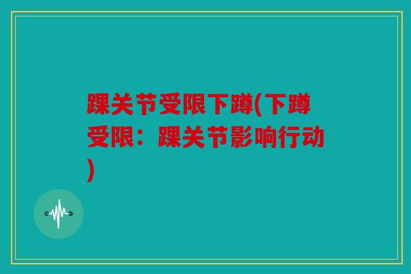 踝关节受限下蹲(下蹲受限：踝关节影响行动)