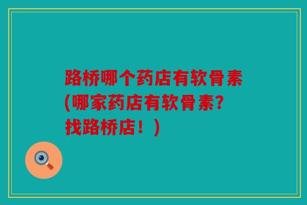 路桥哪个药店有软骨素(哪家药店有软骨素?找路桥店!) 路桥哪个药店有软骨素(哪家药店有软骨素?找路桥店!)