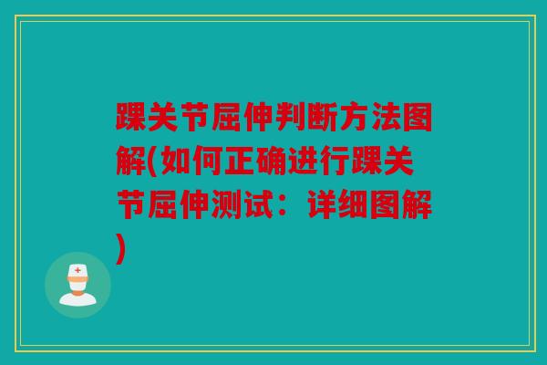 踝关节屈伸判断方法图解(如何正确进行踝关节屈伸测试:详细图解) 踝关节屈伸判断方法图解(如何正确进行踝关节屈伸测试:详细图解)