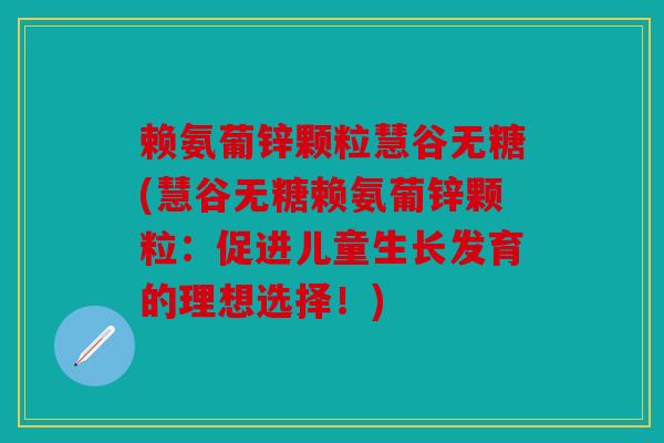 赖氨葡锌颗粒慧谷无糖(慧谷无糖赖氨葡锌颗粒：促进儿童生长发育的理想选择！)
