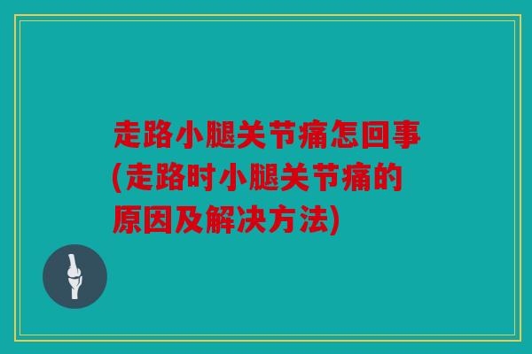 走路小腿关节痛怎回事(走路时小腿关节痛的原因及解决方法)