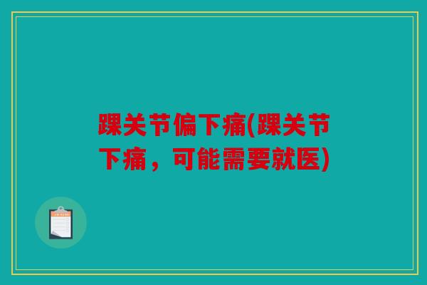 踝关节偏下痛(踝关节下痛，可能需要就医)