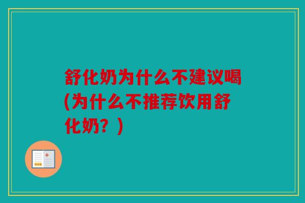 舒化奶为什么不建议喝(为什么不推荐饮用舒化奶?) 舒化奶为什么不建议喝(为什么不推荐饮用舒化奶?)