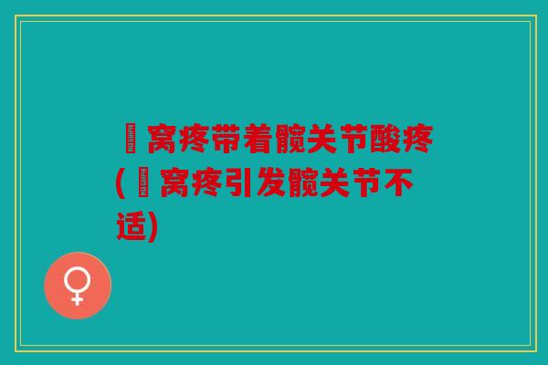 腘窝疼带着髋关节酸疼(腘窝疼引发髋关节不适) 腘窝疼带着髋关节酸疼(腘窝疼引发髋关节不适)