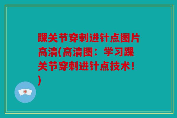 踝关节穿刺进针点图片高清(高清图:学习踝关节穿刺进针点技术!) 踝关节穿刺进针点图片高清(高清图:学习踝关节穿刺进针点技术!)