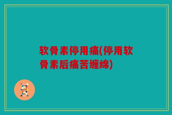 软骨素停用痛(停用软骨素后痛苦缠绵) 软骨素停用痛(停用软骨素后痛苦缠绵)