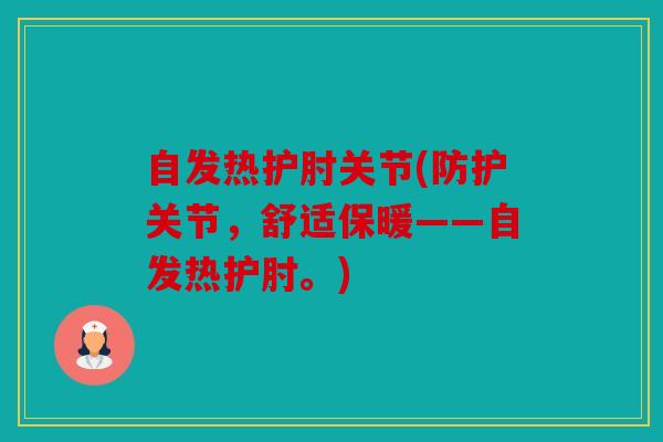 自发热护肘关节(防护关节,舒适保暖——自发热护肘。) 自发热护肘关节(防护关节,舒适保暖——自发热护肘。)