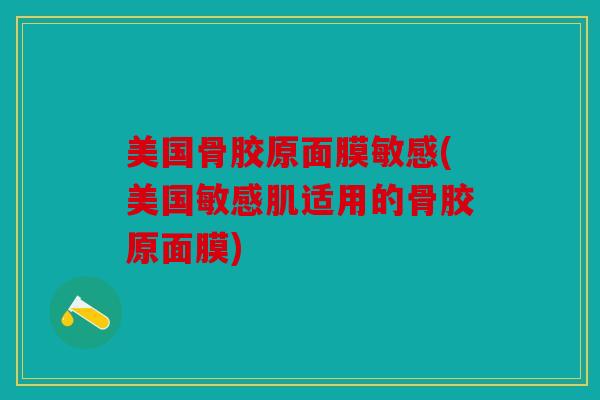美国骨胶原面膜敏感(美国敏感肌适用的骨胶原面膜) 美国骨胶原面膜敏感(美国敏感肌适用的骨胶原面膜)