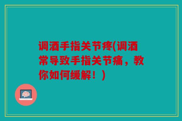 调酒手指关节疼(调酒常导致手指关节痛,教你如何缓解!) 调酒手指关节疼(调酒常导致手指关节痛,教你如何缓解!)