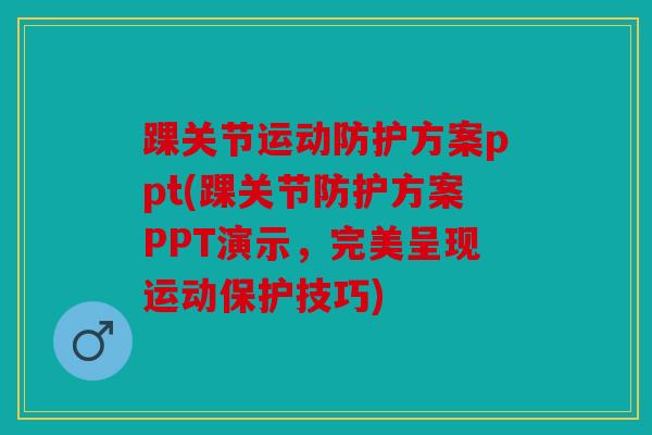 踝关节运动防护方案ppt(踝关节防护方案PPT演示,完美呈现运动保护技巧) 踝关节运动防护方案ppt(踝关节防护方案PPT演示,完美呈现运动保护技巧)
