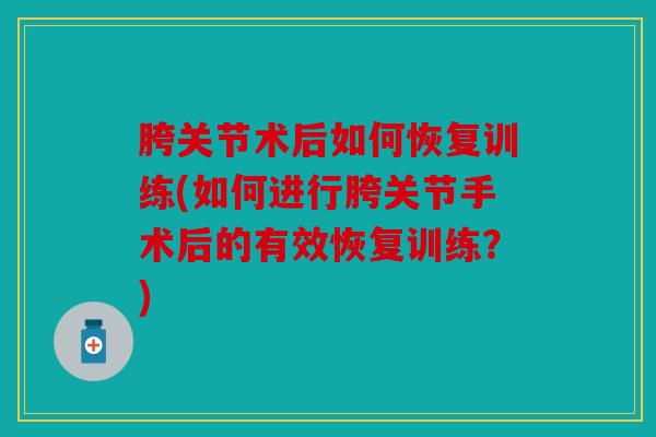 胯关节术后如何恢复训练(如何进行胯关节手术后的有效恢复训练?) 胯关节术后如何恢复训练(如何进行胯关节手术后的有效恢复训练?)