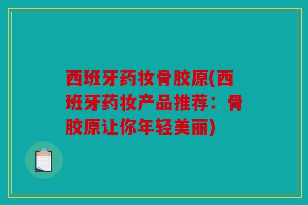西班牙药妆骨胶原(西班牙药妆产品推荐：骨胶原让你年轻美丽)