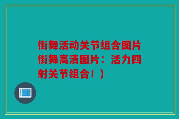 街舞活动关节组合图片街舞高清图片:活力四射关节组合!) 街舞活动关节组合图片街舞高清图片:活力四射关节组合!)