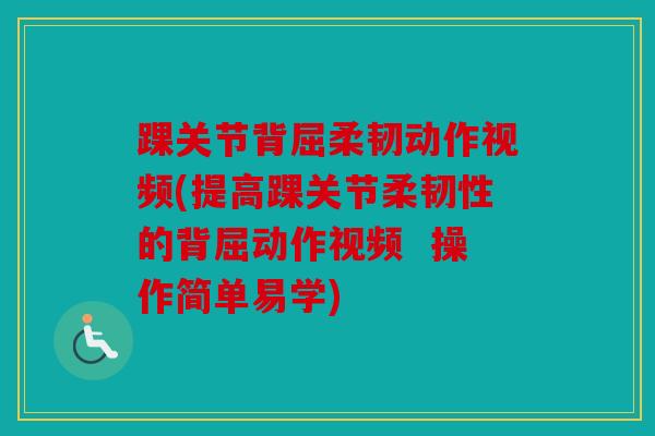 踝关节背屈柔韧动作视频(提高踝关节柔韧性的背屈动作视频 操作简单易学) 踝关节背屈柔韧动作视频(提高踝关节柔韧性的背屈动作视频 操作简单易学)