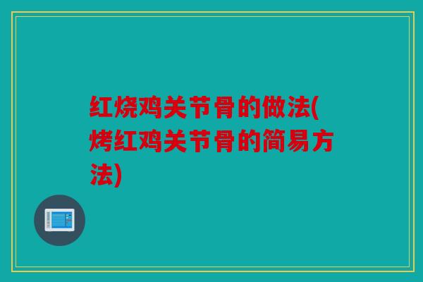 红烧鸡关节骨的做法(烤红鸡关节骨的简易方法) 红烧鸡关节骨的做法(烤红鸡关节骨的简易方法)
