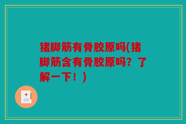 猪脚筋有骨胶原吗(猪脚筋含有骨胶原吗?了解一下!) 猪脚筋有骨胶原吗(猪脚筋含有骨胶原吗?了解一下!)