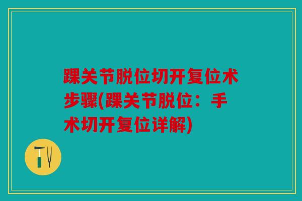 踝关节脱位切开复位术步骤(踝关节脱位：手术切开复位详解)