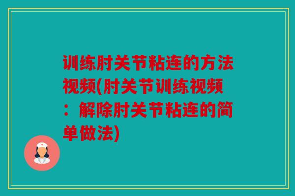 训练肘关节粘连的方法视频(肘关节训练视频：解除肘关节粘连的简单做法)