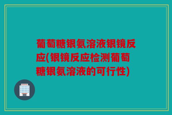 葡萄糖银氨溶液银镜反应(银镜反应检测葡萄糖银氨溶液的可行性)