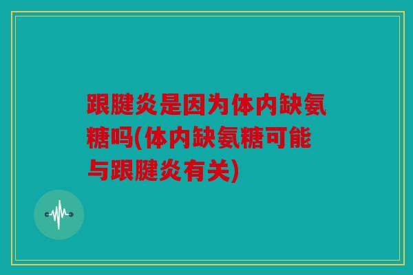 跟腱炎是因为体内缺氨糖吗(体内缺氨糖可能与跟腱炎有关) 跟腱炎是因为体内缺氨糖吗(体内缺氨糖可能与跟腱炎有关)