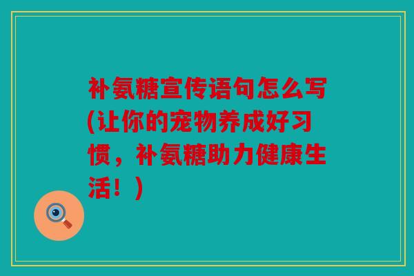 补氨糖宣传语句怎么写(让你的宠物养成好习惯,补氨糖助力健康生活!) 补氨糖宣传语句怎么写(让你的宠物养成好习惯,补氨糖助力健康生活!)