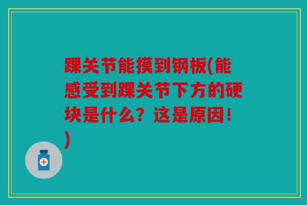 踝关节能摸到钢板(能感受到踝关节下方的硬块是什么?这是原因!) 踝关节能摸到钢板(能感受到踝关节下方的硬块是什么?这是原因!)