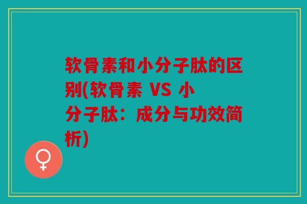 软骨素和小分子肽的区别(软骨素 VS 小分子肽:成分与功效简析) 软骨素和小分子肽的区别(软骨素 VS 小分子肽:成分与功效简析)