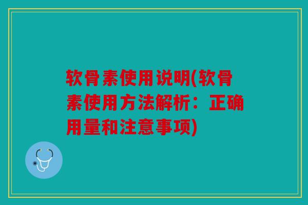 软骨素使用说明(软骨素使用方法解析:正确用量和注意事项) 软骨素使用说明(软骨素使用方法解析:正确用量和注意事项)