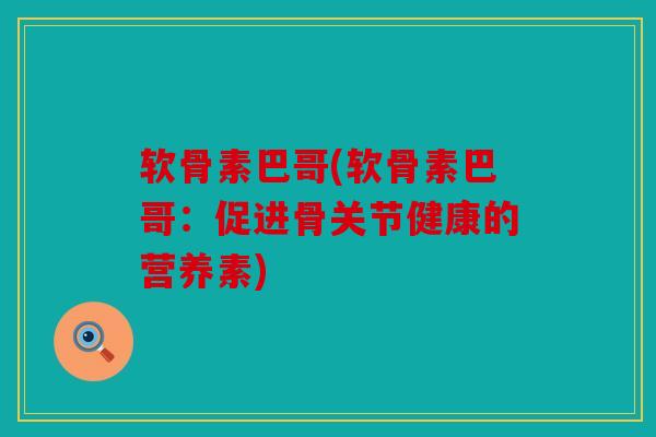软骨素巴哥(软骨素巴哥:促进骨关节健康的营养素) 软骨素巴哥(软骨素巴哥:促进骨关节健康的营养素)
