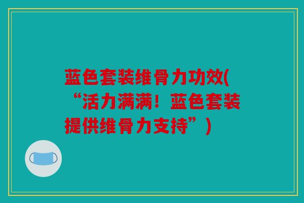 蓝色套装维骨力功效(“活力满满!蓝色套装提供维骨力支持”) 蓝色套装维骨力功效(“活力满满!蓝色套装提供维骨力支持”)