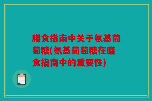 膳食指南中关于氨基葡萄糖(氨基葡萄糖在膳食指南中的重要性) 膳食指南中关于氨基葡萄糖(氨基葡萄糖在膳食指南中的重要性)