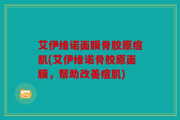 艾伊维诺面膜骨胶原痘肌(艾伊维诺骨胶原面膜，帮助改善痘肌)