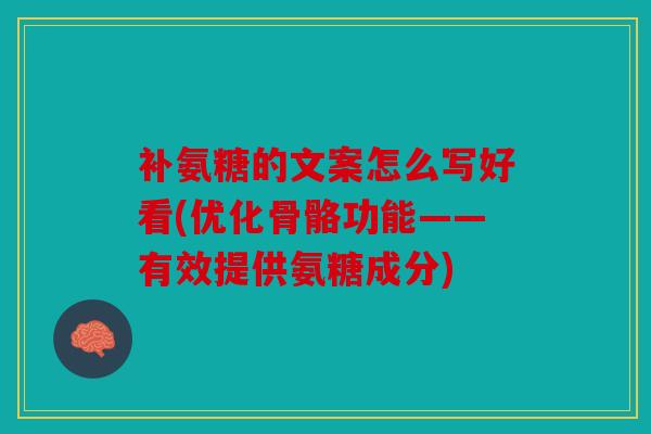 补氨糖的文案怎么写好看(优化骨骼功能——有效提供氨糖成分) 补氨糖的文案怎么写好看(优化骨骼功能——有效提供氨糖成分)