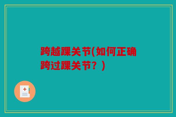 跨越踝关节(如何正确跨过踝关节?) 跨越踝关节(如何正确跨过踝关节?)