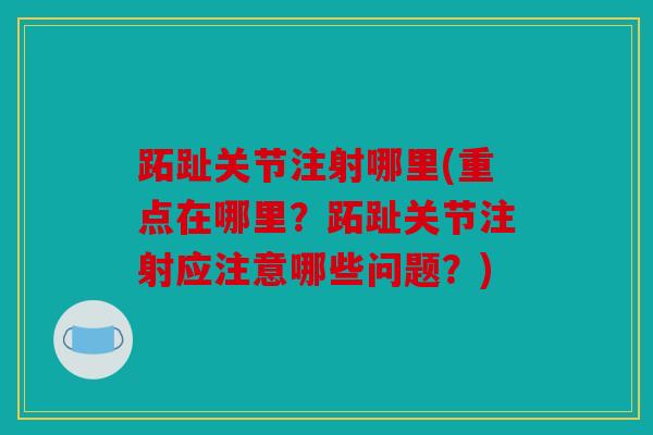 跖趾关节注射哪里(重点在哪里?跖趾关节注射应注意哪些问题?) 跖趾关节注射哪里(重点在哪里?跖趾关节注射应注意哪些问题?)