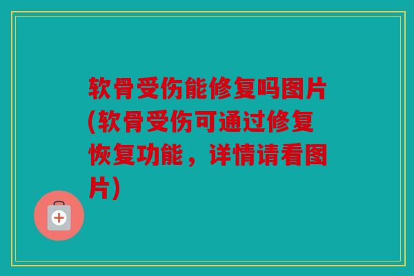 软骨受伤能修复吗图片(软骨受伤可通过修复恢复功能，详情请看图片)