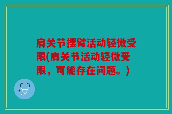 肩关节摆臂活动轻微受限(肩关节活动轻微受限,可能存在问题。) 肩关节摆臂活动轻微受限(肩关节活动轻微受限,可能存在问题。)