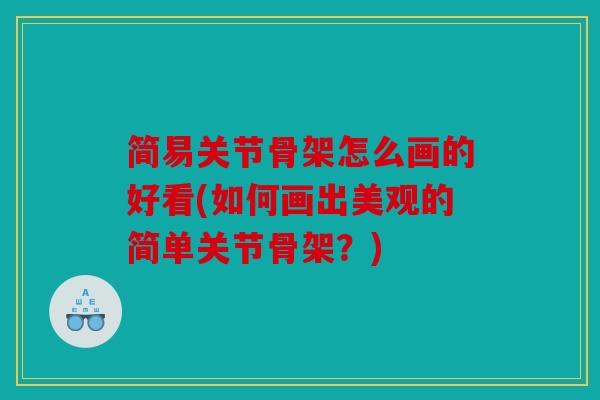 简易关节骨架怎么画的好看(如何画出美观的简单关节骨架?) 简易关节骨架怎么画的好看(如何画出美观的简单关节骨架?)