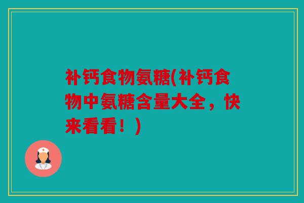 补钙食物氨糖(补钙食物中氨糖含量大全,快来看看!) 补钙食物氨糖(补钙食物中氨糖含量大全,快来看看!)