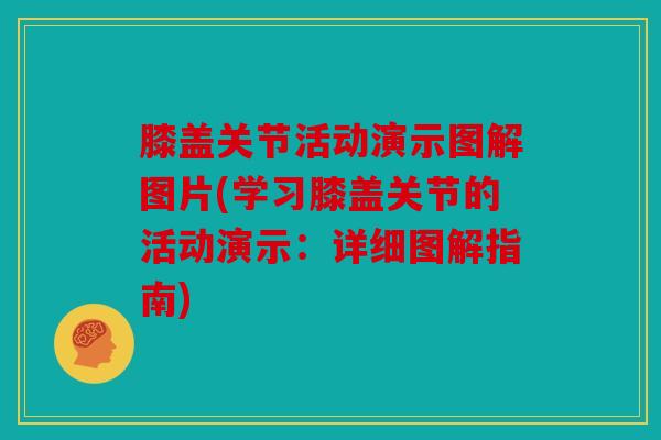 膝盖关节活动演示图解图片(学习膝盖关节的活动演示:详细图解指南) 膝盖关节活动演示图解图片(学习膝盖关节的活动演示:详细图解指南)