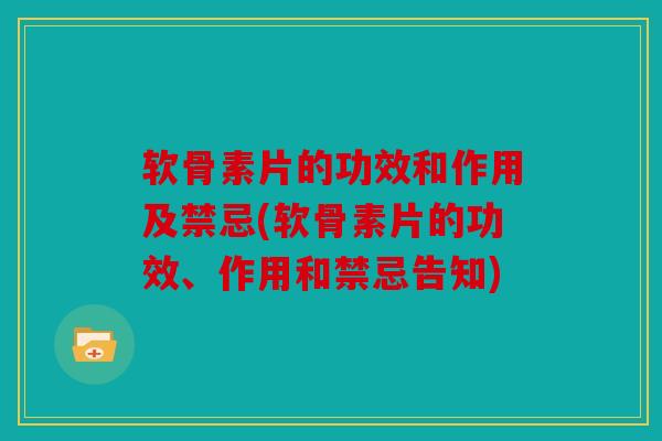 软骨素片的功效和作用及禁忌(软骨素片的功效、作用和禁忌告知) 软骨素片的功效和作用及禁忌(软骨素片的功效、作用和禁忌告知)