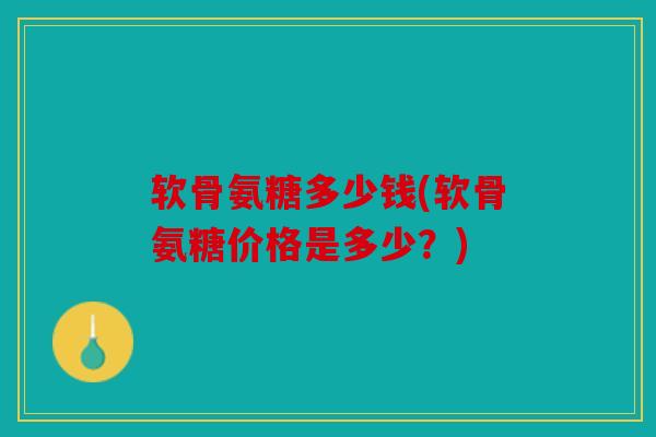 软骨氨糖多少钱(软骨氨糖价格是多少?) 软骨氨糖多少钱(软骨氨糖价格是多少?)