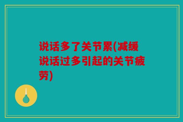 说话多了关节累(减缓说话过多引起的关节疲劳) 说话多了关节累(减缓说话过多引起的关节疲劳)