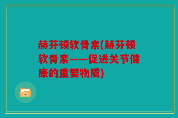 赫芬顿软骨素(赫芬顿软骨素——促进关节健康的重要物质) 赫芬顿软骨素(赫芬顿软骨素——促进关节健康的重要物质)