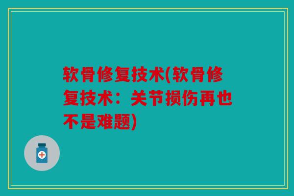软骨修复技术(软骨修复技术：关节损伤再也不是难题)