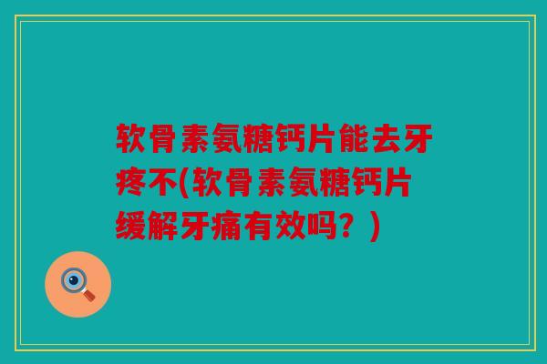 软骨素氨糖钙片能去牙疼不(软骨素氨糖钙片缓解牙痛有效吗?) 软骨素氨糖钙片能去牙疼不(软骨素氨糖钙片缓解牙痛有效吗?)