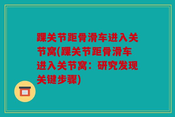 踝关节距骨滑车进入关节窝(踝关节距骨滑车进入关节窝：研究发现关键步骤)