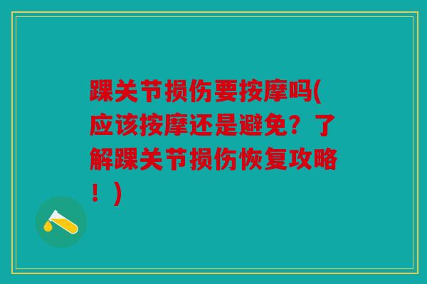 踝关节损伤要按摩吗(应该按摩还是避免?了解踝关节损伤恢复攻略!) 踝关节损伤要按摩吗(应该按摩还是避免?了解踝关节损伤恢复攻略!)